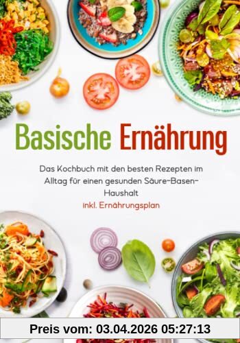 Basische Ernährung - Das Kochbuch mit den besten Rezepten im Alltag für einen gesunden Säure-Basen-Haushalt inkl. Ernährungsplan