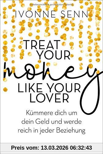 Ivonne Senn Treat Your Money Like Your Lover, Kümmere Dich Um Dein Geld Und Werde Reich In Jeder Beziehung