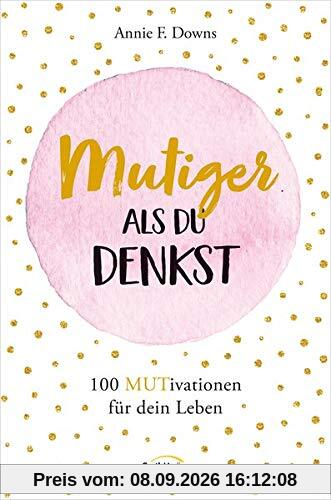 Mutiger als du denkst: 100 MUTivationen für dein Leben