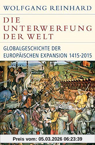 Wolfgang Reinhard Die Unterwerfung Der Welt, Globalgeschichte Der Europäischen Expansion 1415-2015 (Historische Bibliothek Der Gerda Henkel Stiftung)