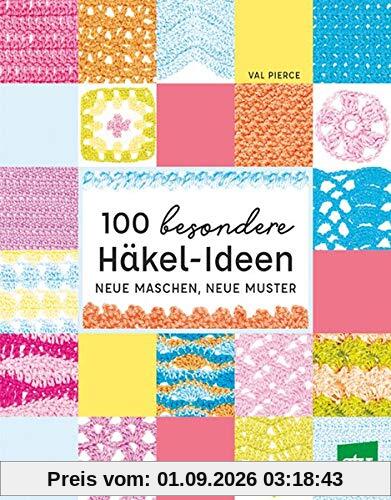 100 besondere Häkel-Ideen: Neue Maschen, neue Muster