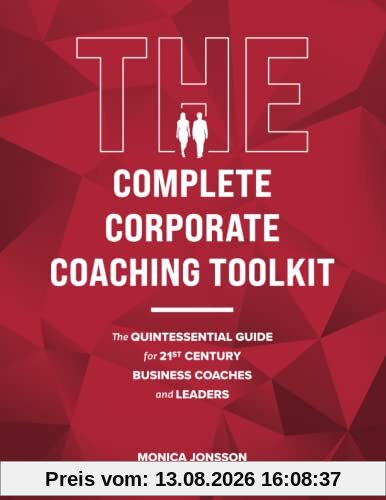 The Complete Corporate Coaching Toolkit: The Quintessential Guide for 21st Century Business Coaches and Leaders