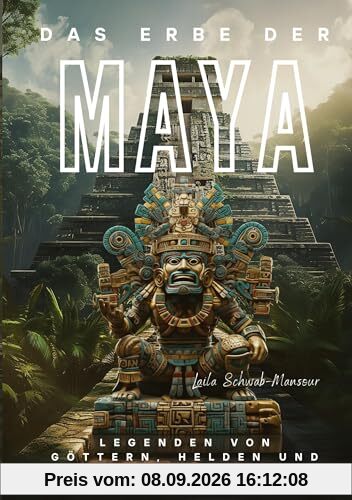 Das Erbe der Maya: Legenden von Göttern, Helden und der Endzeit