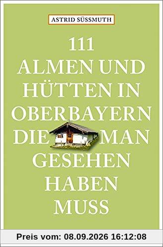 111 Almen und Hütten in Oberbayern, die man gesehen haben muss: Reiseführer (111 Orte ...)