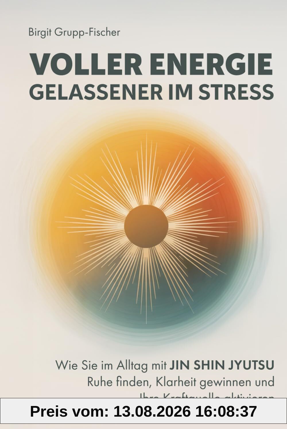 Voller Energie, gelassener im Stress: Wie Sie im Alltag mit Jin Shin Jyutsu Ruhe finden, Klarheit gewinnen und Ihre Kraftquelle aktivieren