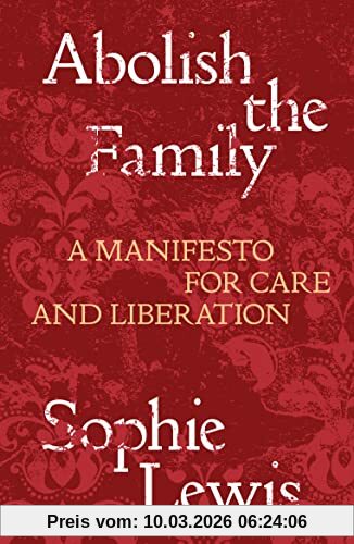 Lewis, Sophie Anne Abolish The Family, A Manifesto For Care And Liberation