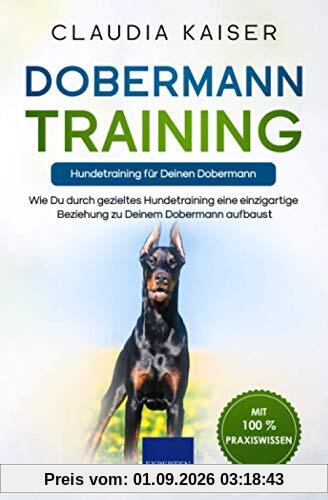Dobermann Training – Hundetraining für Deinen Dobermann: Wie Du durch gezieltes Hundetraining eine einzigartige Beziehung zu Deinem Dobermann aufbaust