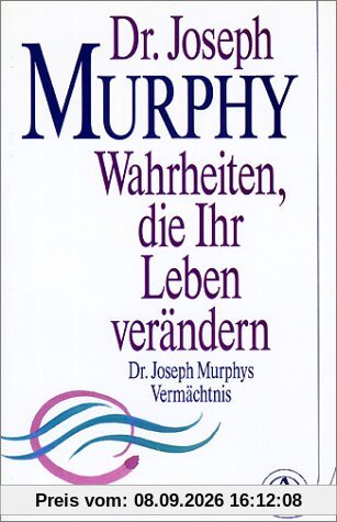 Wahrheiten, die Ihr Leben verändern. Dr. Joseph Murphys Vermächtnis