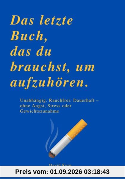 DAS LETZTE BUCH, DAS DU BRAUCHST, UM AUFZUHÖREN: Unabhängig. Rauchfrei. Dauerhaft – ohne Angst, Stress oder Gewichtszunahme