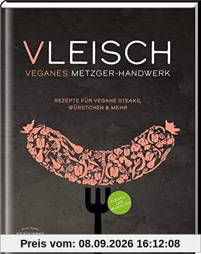 VLEISCH: Veganes Metzger-Handwerk - Rezepte für vegane Steaks, Würstchen & mehr