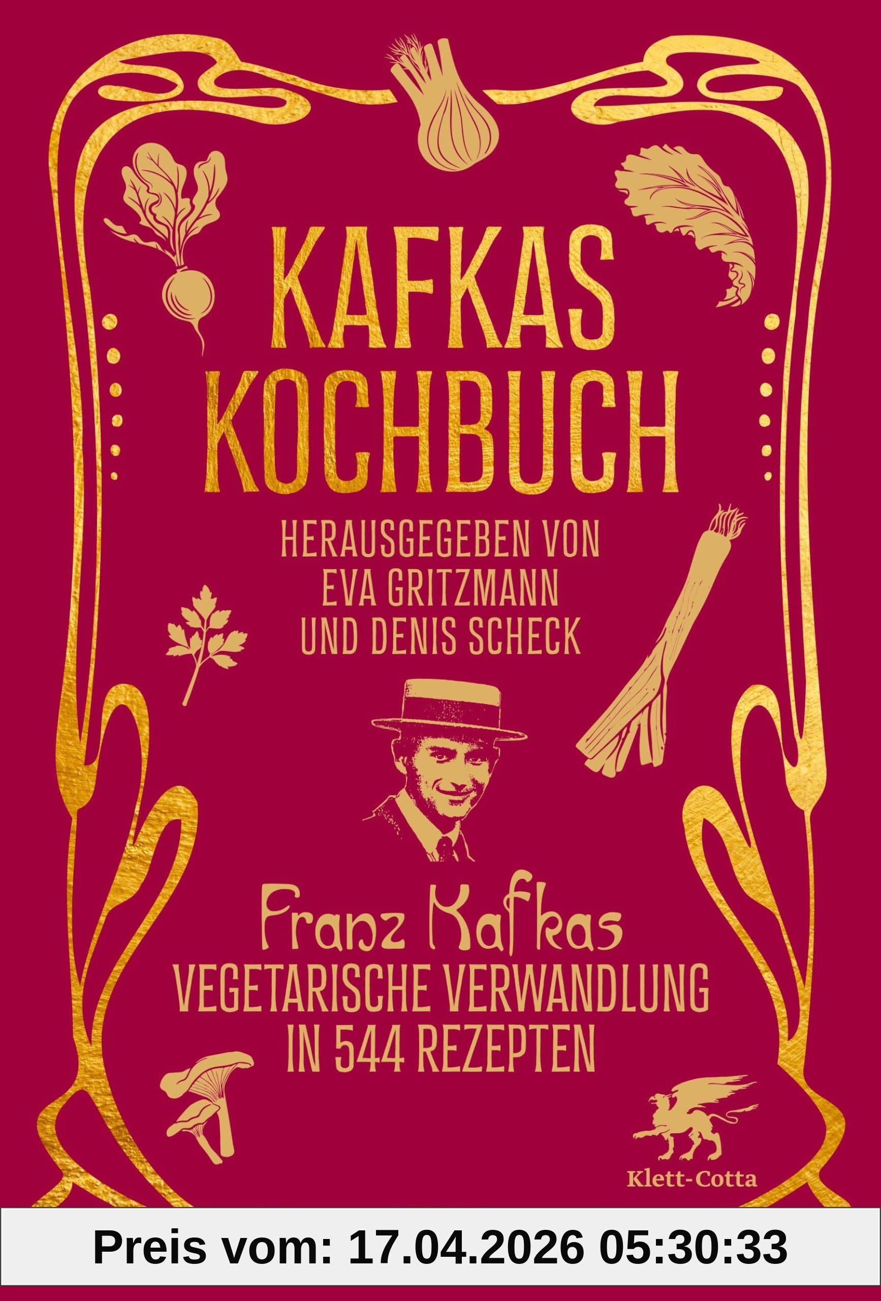 Kafkas Kochbuch: Franz Kafkas vegetarische Verwandlung in 544 Rezepten