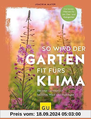 So wird der Garten fit fürs Klima: Die neue Gartenpraxis – für Hitze, Wind und Starkregen. Die besten Pflanzen für den Z