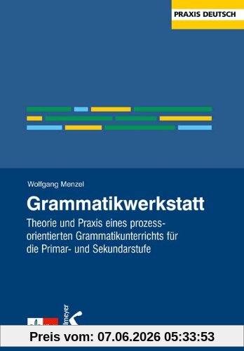 Grammatikwerkstatt: Theorie und Praxis eines prozessorientierten Grammatikunterrichts für die Primar- und Sekundarstufe