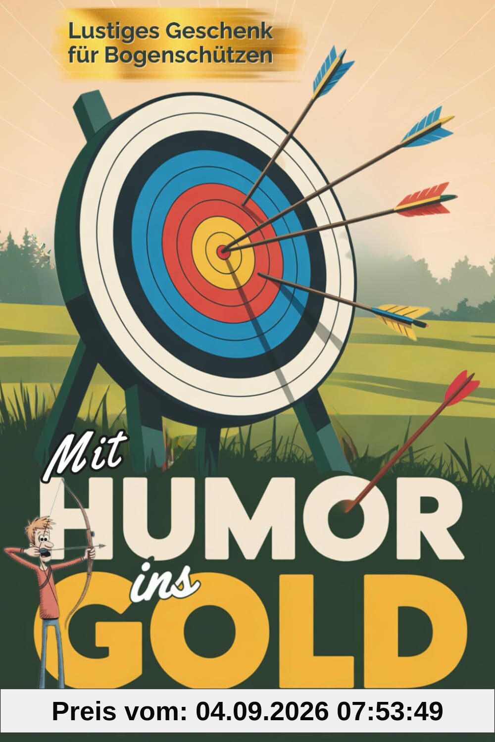 Mit Humor ins Gold – Das witzige Buch über Bogenschießen für Erwachsene: Warum Loslassen schwer fällt, Perfektion überbewertet und jeder Schuss eine kleine Lebenslektion ist
