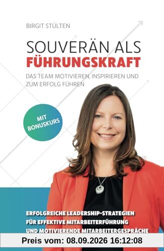 Souverän als Führungskraft: das Team motivieren, inspirieren und zum Erfolg führen: Erfolgreiche Leadership-Strategien für effektive Mitarbeiterführung und motivierende Mitarbeitergespräche