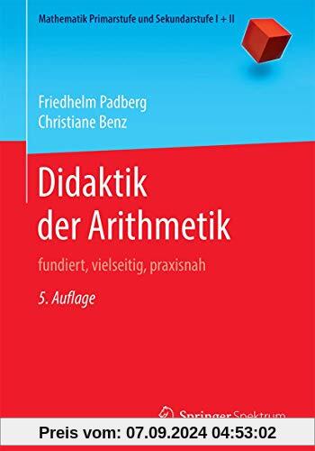 Didaktik der Arithmetik: fundiert, vielseitig, praxisnah (Mathematik Primarstufe und Sekundarstufe I + II)