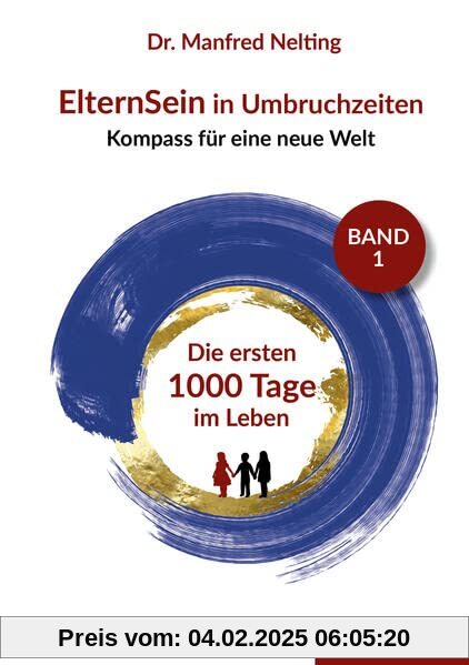 ElternSein in Umbruchzeiten Band 1: Die ersten 1000 Tage im Leben (ElternSein in Umbruchzeiten Band 1-3: Kompass für ein