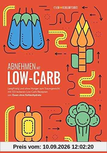 Abnehmen mit Low-Carb: Langfristig und ohne Hunger zum Traumgewicht mit 133 leckeren Low-Carb Rezepten von Essen ohne Kohlenhydrate