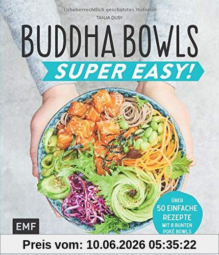 Buddha Bowls – Super Easy!: Fix, frisch und gesund – über 50 einfache Rezepte – Mit 8 bunten Poke-Bowls