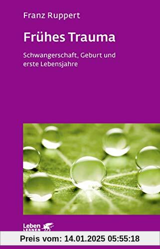 Frühes Trauma: Schwangerschaft, Geburt und erste Lebensjahre (Leben lernen)