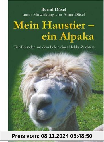 Mein Haustier - ein Alpaka: Tier-Episoden aus dem Leben eines Hobby-Züchters