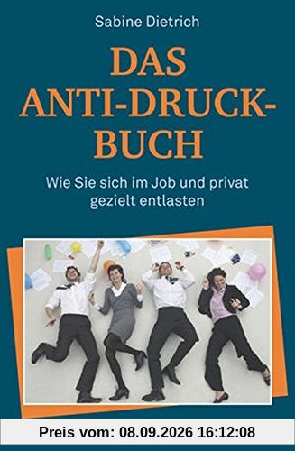 Das Anti-Druck-Buch: Wie Sie sich im Job und privat gezielt entlasten