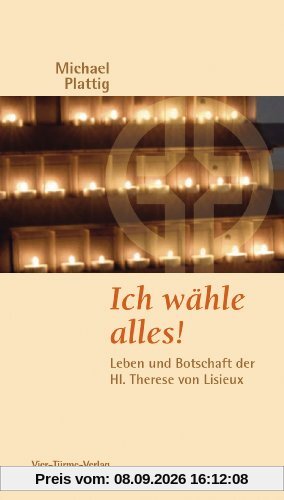Ich wähle alles!: Leben und Botschaft der Hl. Therese von Lisieux