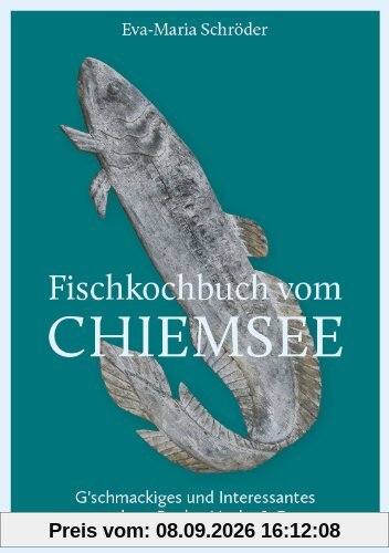Fischkochbuch vom Chiemsee: G'schmackiges und Interessantes rund um Renke, Hecht & Co.