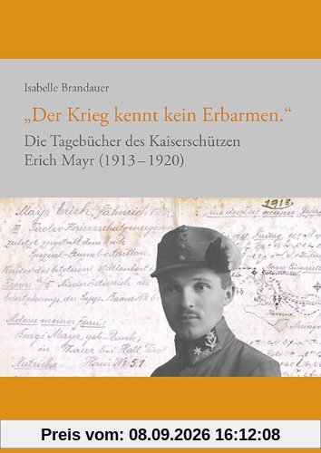 Der Krieg kennt kein Erbarmen. Die Tagebücher des Kaiserschützen Erich Mayr 1913-1920