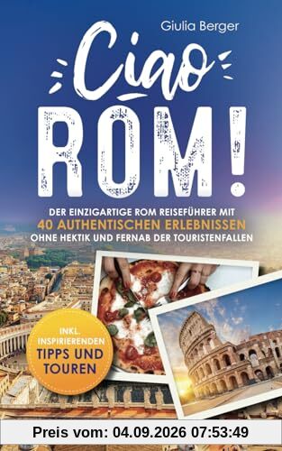 Ciao Rom! Der einzigartige Rom Reiseführer mit 40 authentischen Erlebnissen ohne Hektik und fernab der Touristenfallen – inkl. inspirierenden Tipps und Touren