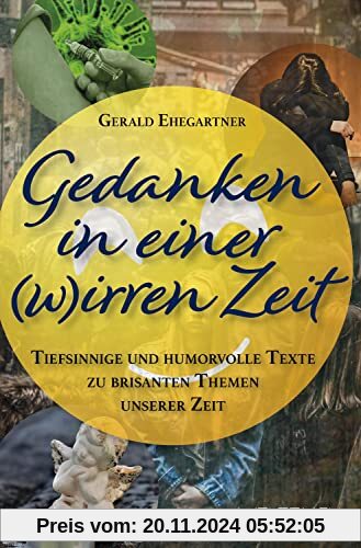 Gedanken in einer (w)irren Zeit: Tiefsinnige und humorvolle Texte zu brisanten Themen unserer Zeit