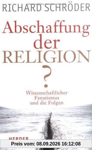 Abschaffung der Religion?: Wissenschaftlicher Fanatismus und die Folgen