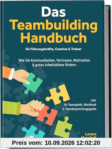 Das Teambuilding Handbuch für Führungskräfte, Coaches & Trainer: Wie Sie Kommunikation, Vertrauen, Motivation & gutes Arbeitsklima fördern - inkl. 55 Teamspiele, Workbook & Teambesprechungs-Guide