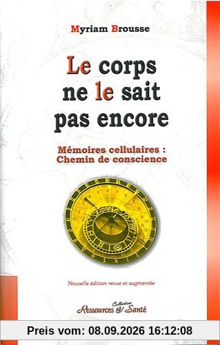 Le corps ne le sait pas encore : mémoires cellulaires : chemin de conscience
