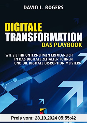 Digitale Transformation. Das Playbook: Wie Sie Ihr Unternehmen erfolgreich in das digitale Zeitalter führen und die digi