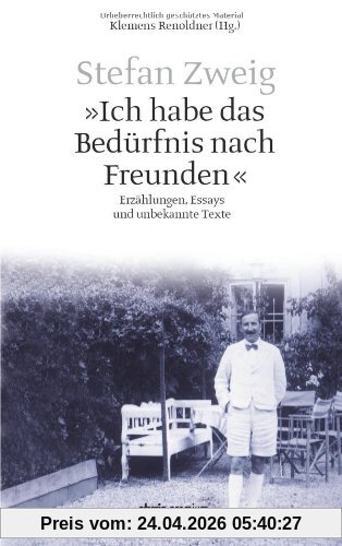 Stefan Zweig - "Ich habe das Bedürfnis nach Freunden": Erzählungen, Essays und unbekannte Texte: Erzählungen, 528 Essays und unbekannte Texte