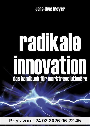 Radikale Innovation: Das Handbuch für Marktrevolutionäre