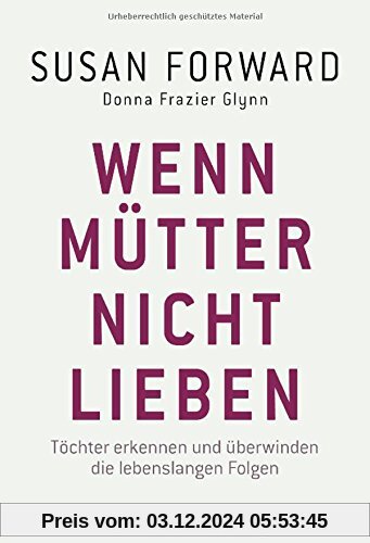 Wenn Mütter nicht lieben: Töchter erkennen und überwinden die lebenslangen Folgen