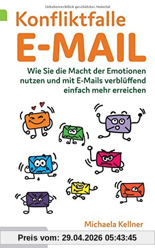 Konfliktfalle E-Mail: Wie Sie die Macht der Emotionen nutzen und mit E-Mails verblüffend einfach mehr erreichen