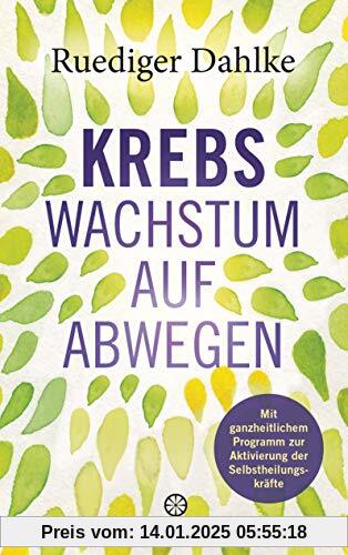 Krebs – Wachstum auf Abwegen: Mit ganzheitlichem Programm zur Aktivierung der Selbstheilungskräfte