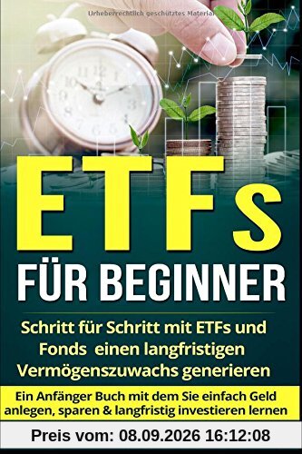 ETFs für Beginner:: Schritt für Schritt mit ETF und Fonds einen langfristigen Vermögenszuwachs generieren - Ein Anfänger Buch mit dem Sie einfach Geld anlegen, sparen & langfristig investieren lernen