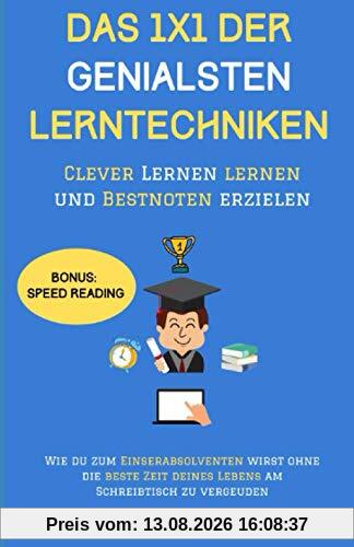 DAS 1X1 DER GENIALSTEN LERNTECHNIKEN-Clever Lernen lernen und Bestnoten erzielen: Wie Du zum Einserabsolventen wirst ohne die beste Zeit Deines Lebens am Schreibtisch zu vergeuden