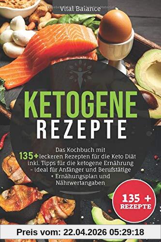 Ketogene Rezepte: Das Kochbuch mit 135 + leckeren Rezepten für die Keto Diät inkl. Tipps für die ketogene Ernährung – ideal für Anfänger und Berufstätige + Ernährungsplan und Nährwertangaben