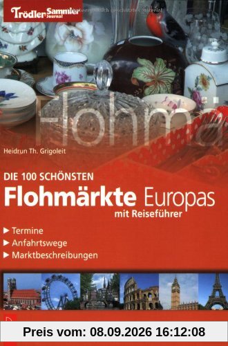 Die 100 schönsten Flohmärkte Europas: Reiseführer, Termine, Anfahrtswege, Marktbeschreibungen