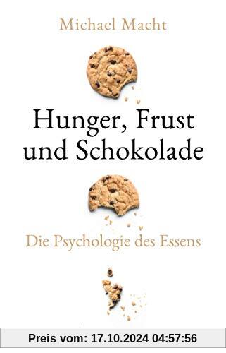 Hunger, Frust und Schokolade: Die Psychologie des Essens (Über die Bedeutung der Gefühle beim Essen - von der Essstörung