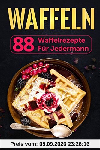 Waffeln: 88 Waffelrezepte für jedermann
