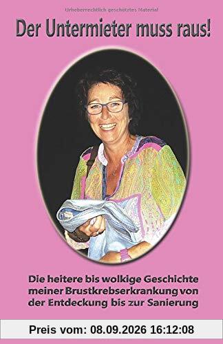 Der Untermieter muss raus!: Die heitere bis wolkige Geschichte meiner Brustkrebserkrankung von der Entdeckung bis zur Sanierung