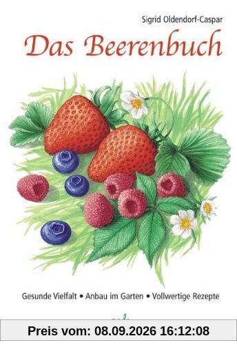 Das Beerenbuch: Vielfalt im Garten - Anbau - Vollwertige Rezepte