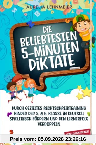 Die beliebtesten 5-Minuten-Diktate: Durch gezieltes Rechtschreibtraining Kinder der 5. & 6. Klasse in Deutsch spielerisch fördern und den Lernerfolg verdoppeln