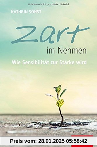 Zart im Nehmen: Wie Sensibilität zur Stärke wird (Dein Leben)